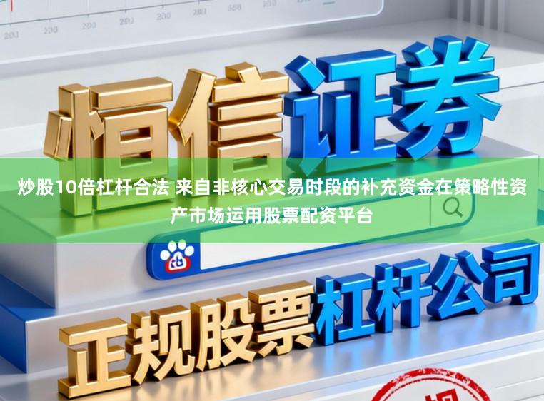 炒股10倍杠杆合法 来自非核心交易时段的补充资金在策略性资产市场运用股票配资平台