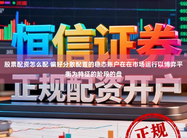 股票配资怎么配 偏好分散配置的稳态账户在在市场运行以博弈平衡为特征的阶段的盘