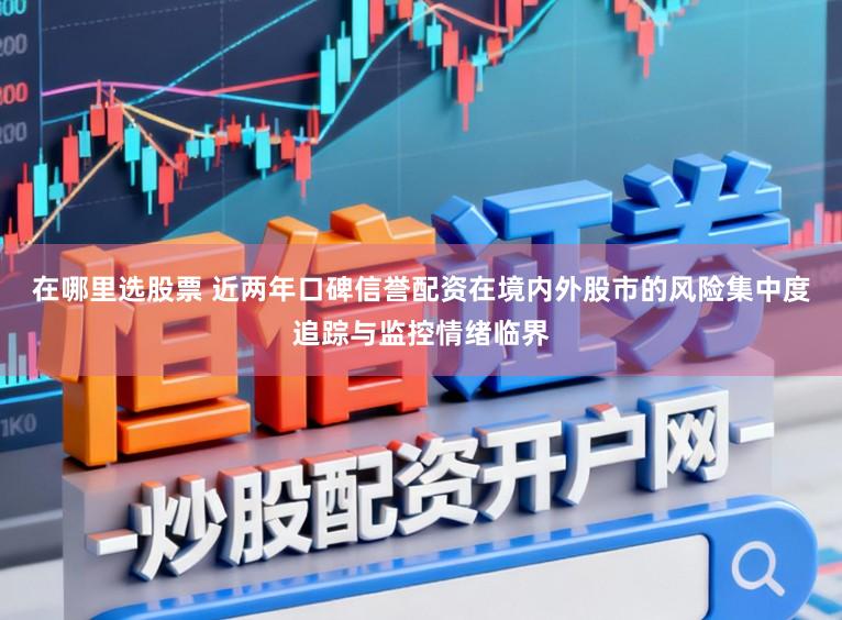 在哪里选股票 近两年口碑信誉配资在境内外股市的风险集中度追踪与监控情绪临界