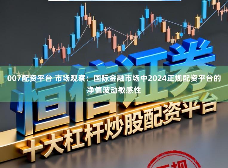 007配资平台 市场观察：国际金融市场中2024正规配资平台的净值波动敏感性