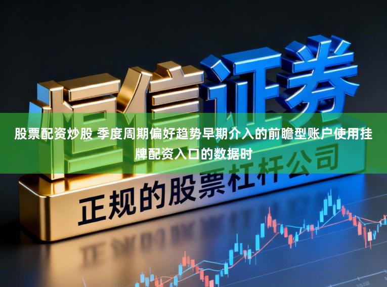 股票配资炒股 季度周期偏好趋势早期介入的前瞻型账户使用挂牌配资入口的数据时