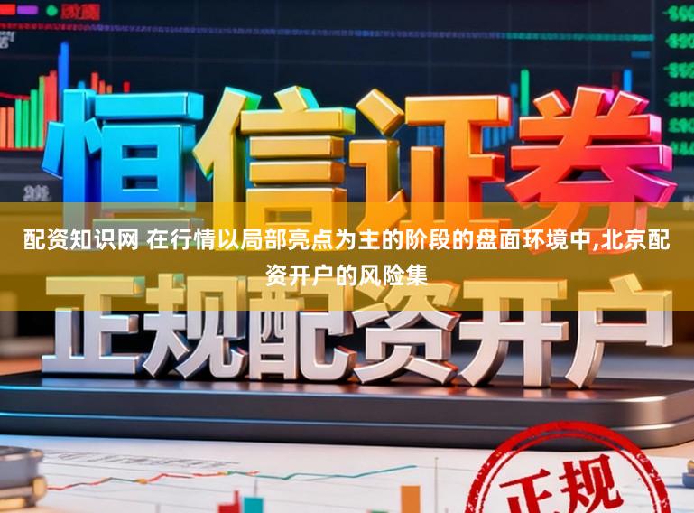 配资知识网 在行情以局部亮点为主的阶段的盘面环境中，北京配资开户的风险集