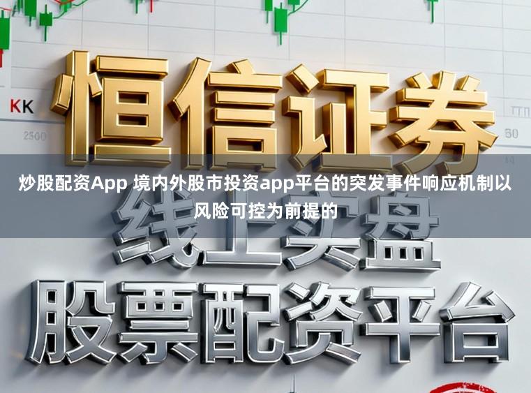 炒股配资App 境内外股市投资app平台的突发事件响应机制以风险可控为前提的