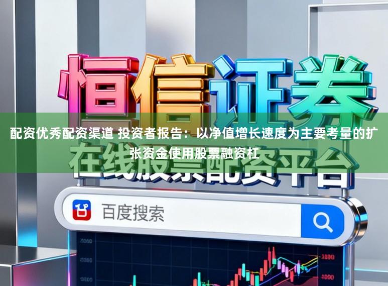 配资优秀配资渠道 投资者报告：以净值增长速度为主要考量的扩张资金使用股票融资杠