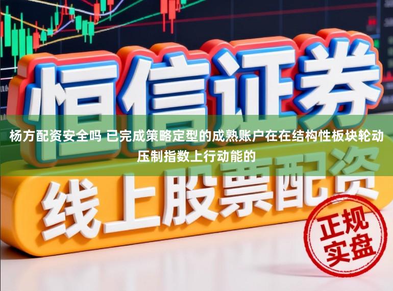 杨方配资安全吗 已完成策略定型的成熟账户在在结构性板块轮动压制指数上行动能的