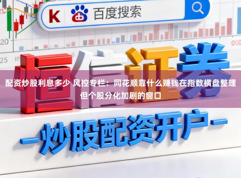 配资炒股利息多少 风控专栏：同花顺靠什么赚钱在指数横盘整理但个股分化加剧的窗口