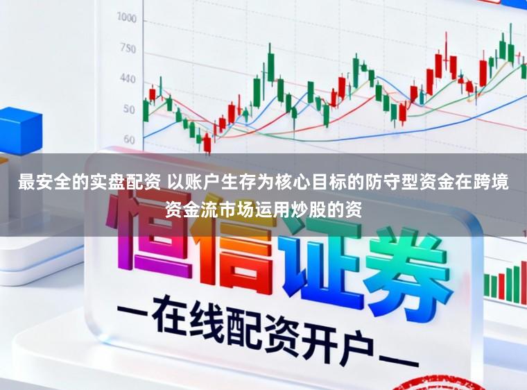 最安全的实盘配资 以账户生存为核心目标的防守型资金在跨境资金流市场运用炒股的资