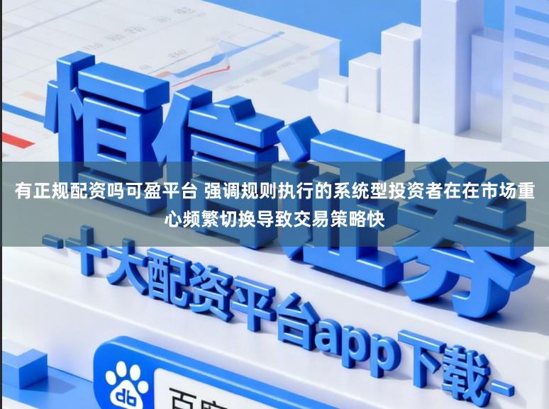 有正规配资吗可盈平台 强调规则执行的系统型投资者在在市场重心频繁切换导致交易策略快