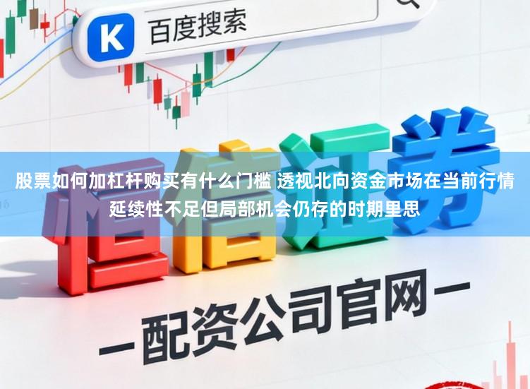 股票如何加杠杆购买有什么门槛 透视北向资金市场在当前行情延续性不足但局部机会仍存的时期里思