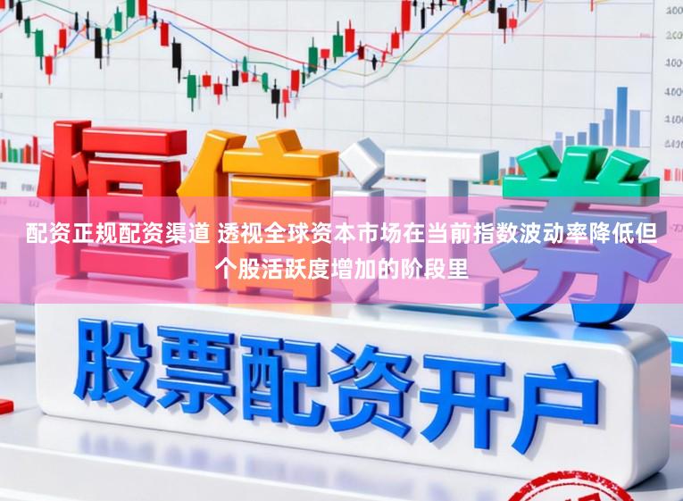 配资正规配资渠道 透视全球资本市场在当前指数波动率降低但个股活跃度增加的阶段里
