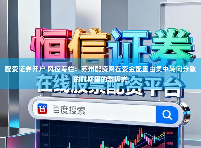 配资证券开户 风控专栏：苏州配资网在资金配置由集中转向分散的时期里的数据完