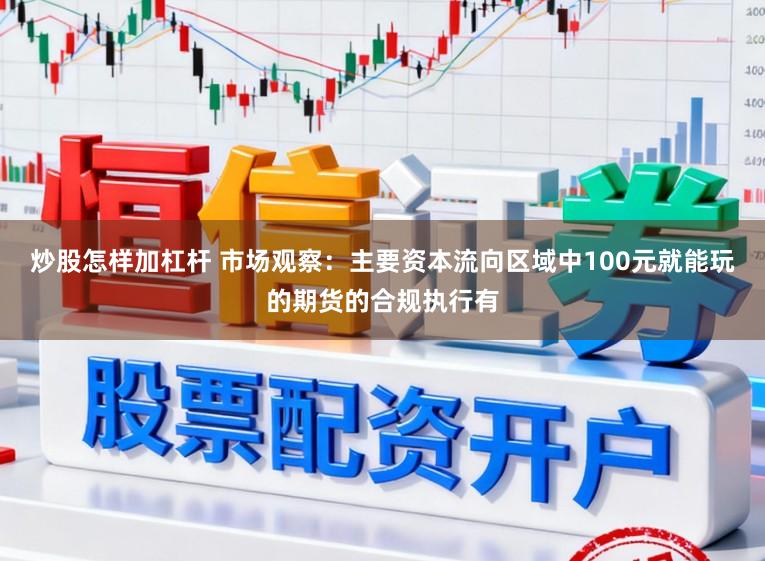 炒股怎样加杠杆 市场观察：主要资本流向区域中100元就能玩的期货的合规执行有