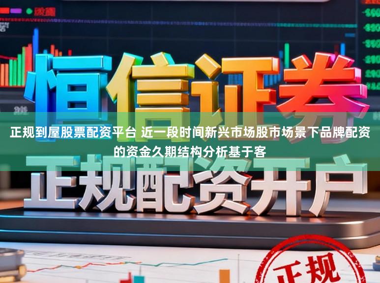 正规到屋股票配资平台 近一段时间新兴市场股市场景下品牌配资的资金久期结构分析基于客