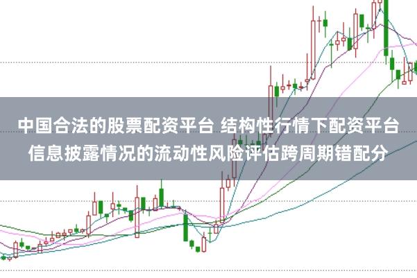 中国合法的股票配资平台 结构性行情下配资平台信息披露情况的流动性风险评估跨周期错配分