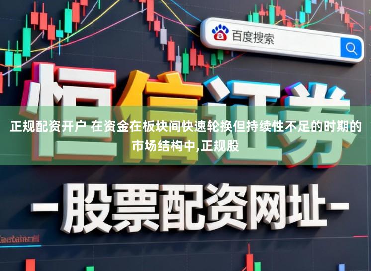 正规配资开户 在资金在板块间快速轮换但持续性不足的时期的市场结构中，正规股