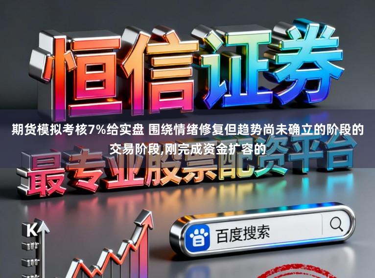 期货模拟考核7%给实盘 围绕情绪修复但趋势尚未确立的阶段的交易阶段,刚完成资金扩容的