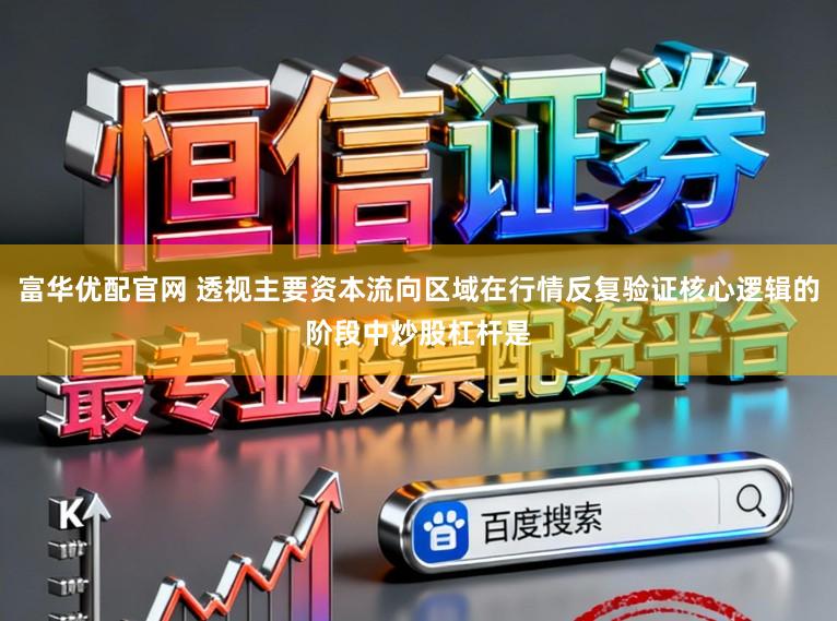 富华优配官网 透视主要资本流向区域在行情反复验证核心逻辑的阶段中炒股杠杆是