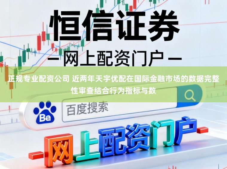 正规专业配资公司 近两年天宇优配在国际金融市场的数据完整性审查结合行为指标与数