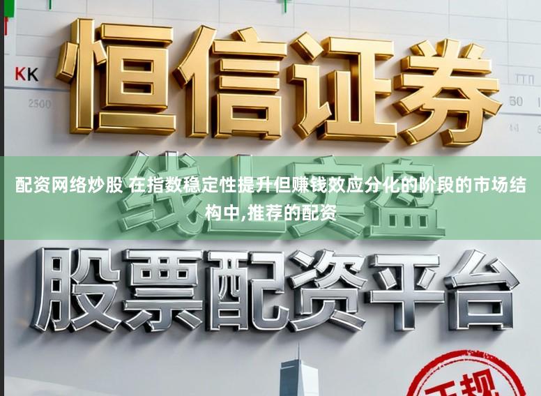 配资网络炒股 在指数稳定性提升但赚钱效应分化的阶段的市场结构中,推荐的配资