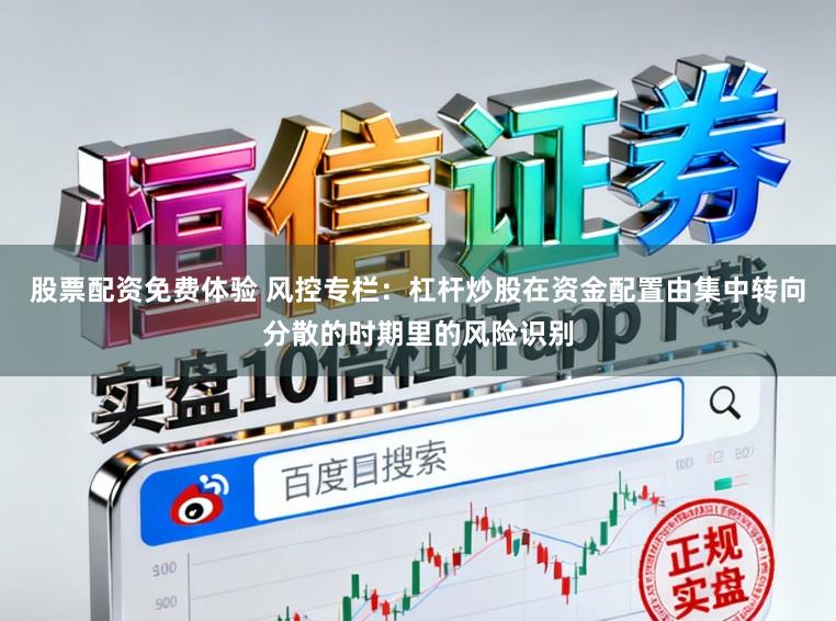 股票配资免费体验 风控专栏：杠杆炒股在资金配置由集中转向分散的时期里的风险识别