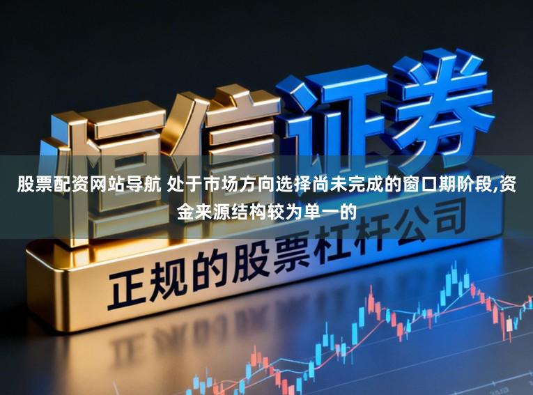 股票配资网站导航 处于市场方向选择尚未完成的窗口期阶段,资金来源结构较为单一的