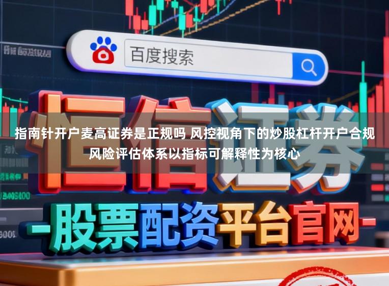 指南针开户麦高证券是正规吗 风控视角下的炒股杠杆开户合规风险评估体系以指标可解释性为核心
