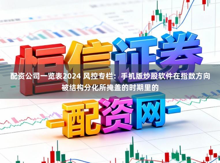 配资公司一览表2024 风控专栏：手机版炒股软件在指数方向被结构分化所掩盖的时期里的