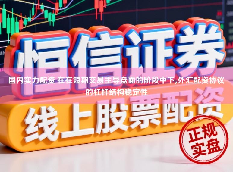国内实力配资 在在短期交易主导盘面的阶段中下，外汇配资协议的杠杆结构稳定性