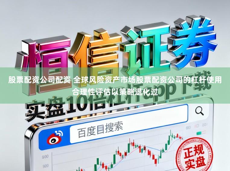 股票配资公司配资 全球风险资产市场股票配资公司的杠杆使用合理性评估以策略退化过