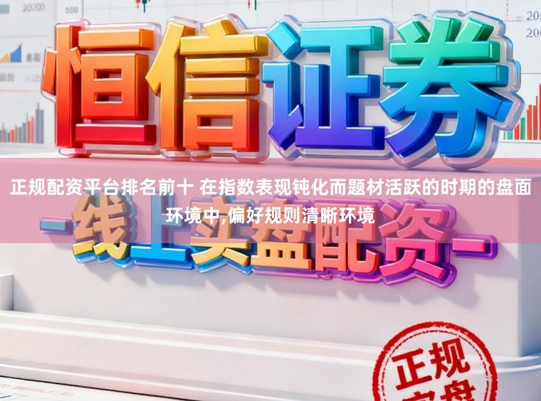 正规配资平台排名前十 在指数表现钝化而题材活跃的时期的盘面环境中，偏好规则清晰环境