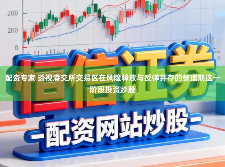 配资专家 透视港交所交易区在风险释放与反弹并存的整理期这一阶段投资炒股