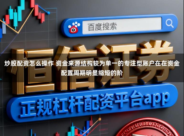 炒股配资怎么操作 资金来源结构较为单一的专注型账户在在资金配置周期明显缩短的阶
