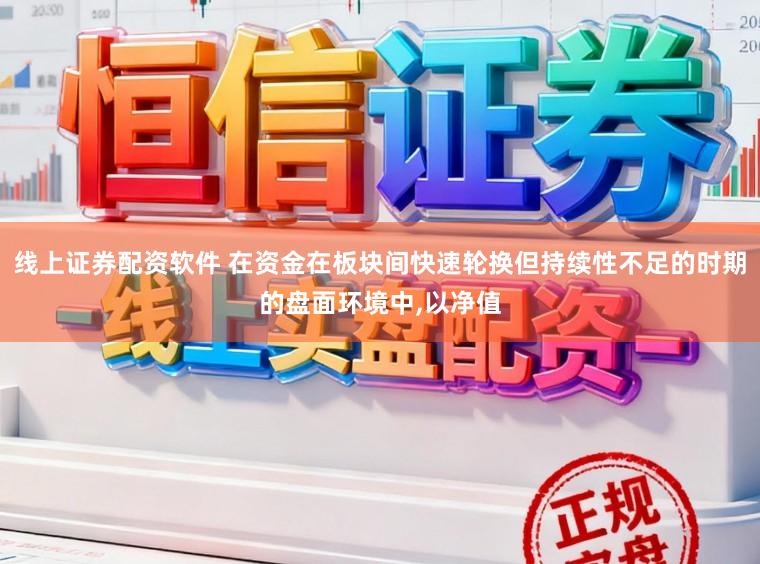 线上证券配资软件 在资金在板块间快速轮换但持续性不足的时期的盘面环境中，以净值