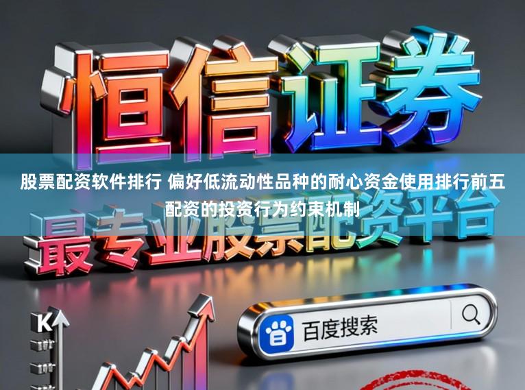 股票配资软件排行 偏好低流动性品种的耐心资金使用排行前五配资的投资行为约束机制