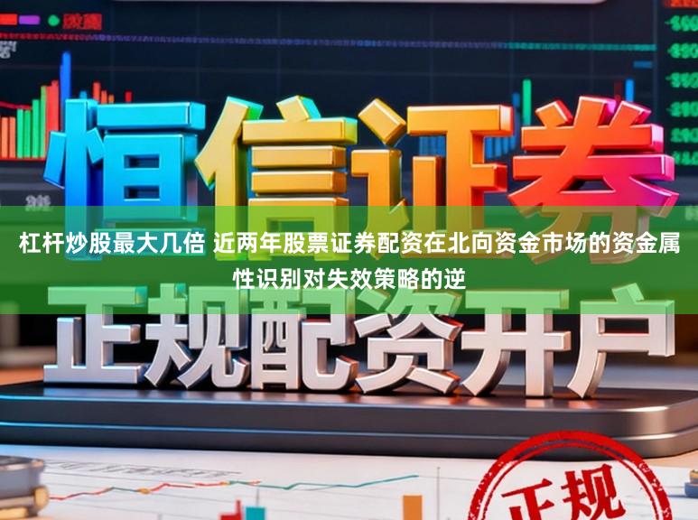 杠杆炒股最大几倍 近两年股票证券配资在北向资金市场的资金属性识别对失效策略的逆