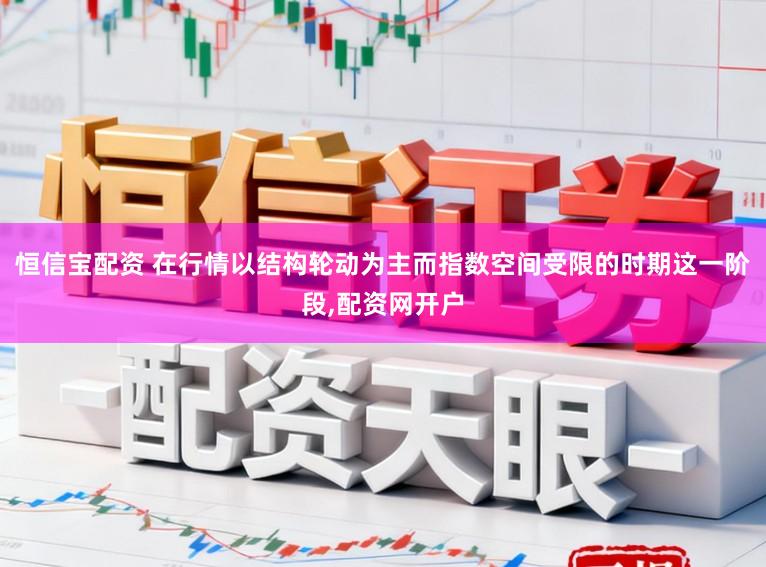 恒信宝配资 在行情以结构轮动为主而指数空间受限的时期这一阶段，配资网开户