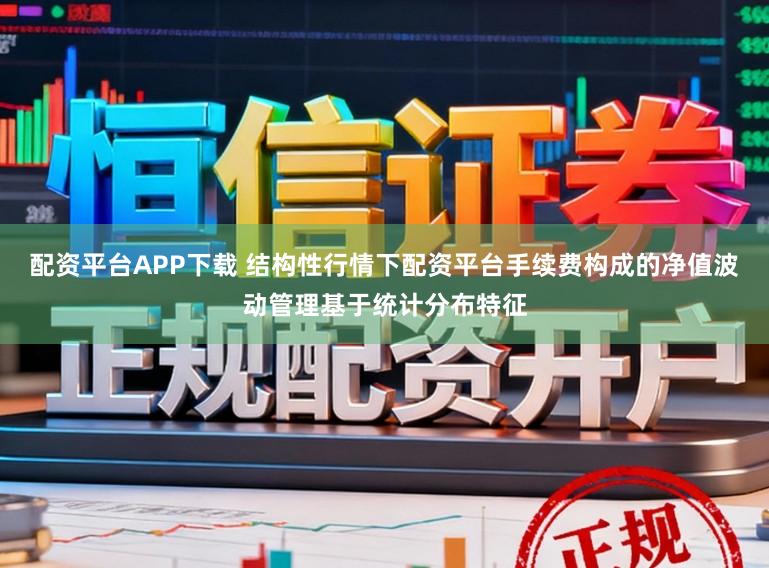 配资平台APP下载 结构性行情下配资平台手续费构成的净值波动管理基于统计分布特征