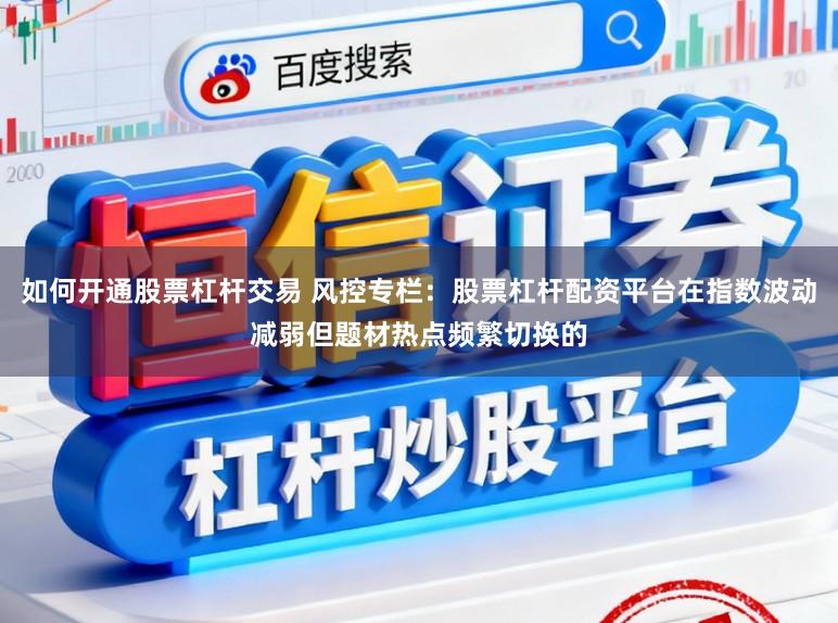 如何开通股票杠杆交易 风控专栏：股票杠杆配资平台在指数波动减弱但题材热点频繁切换的