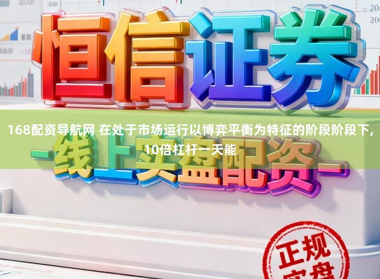168配资导航网 在处于市场运行以博弈平衡为特征的阶段阶段下,10倍杠杆一天能