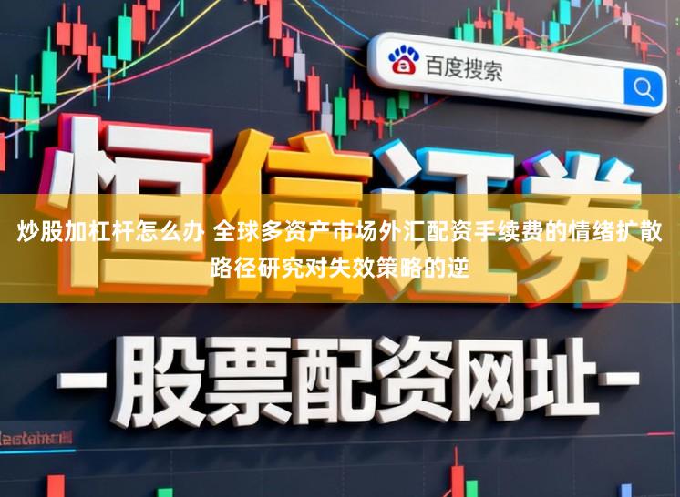 炒股加杠杆怎么办 全球多资产市场外汇配资手续费的情绪扩散路径研究对失效策略的逆