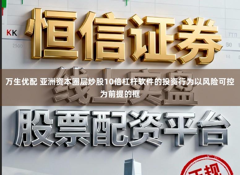 万生优配 亚洲资本圈层炒股10倍杠杆软件的投资行为以风险可控为前提的框