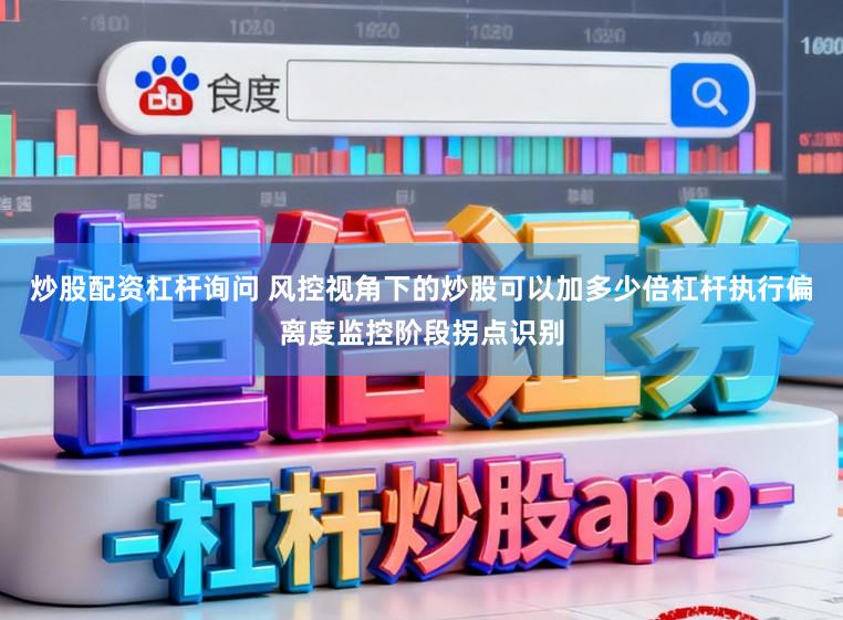 炒股配资杠杆询问 风控视角下的炒股可以加多少倍杠杆执行偏离度监控阶段拐点识别