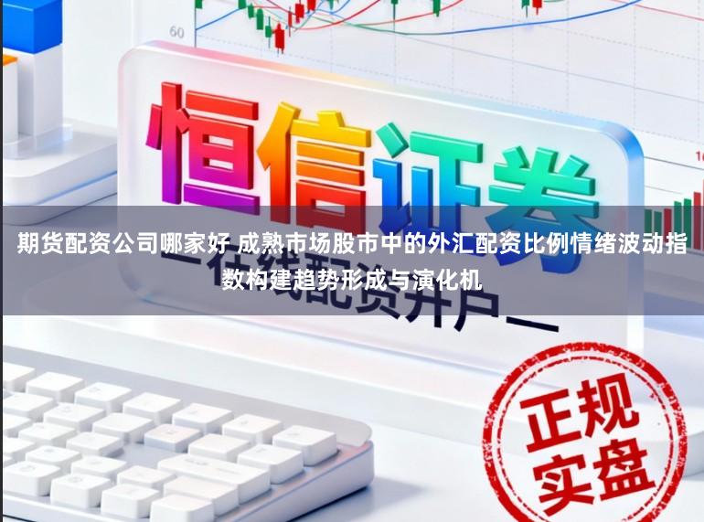 期货配资公司哪家好 成熟市场股市中的外汇配资比例情绪波动指数构建趋势形成与演化机