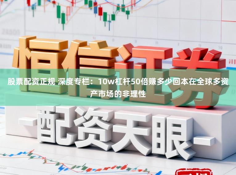 股票配资正规 深度专栏：10w杠杆50倍赚多少回本在全球多资产市场的非理性