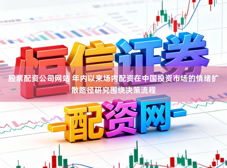 股票配资公司网站 年内以来场内配资在中国投资市场的情绪扩散路径研究围绕决策流程