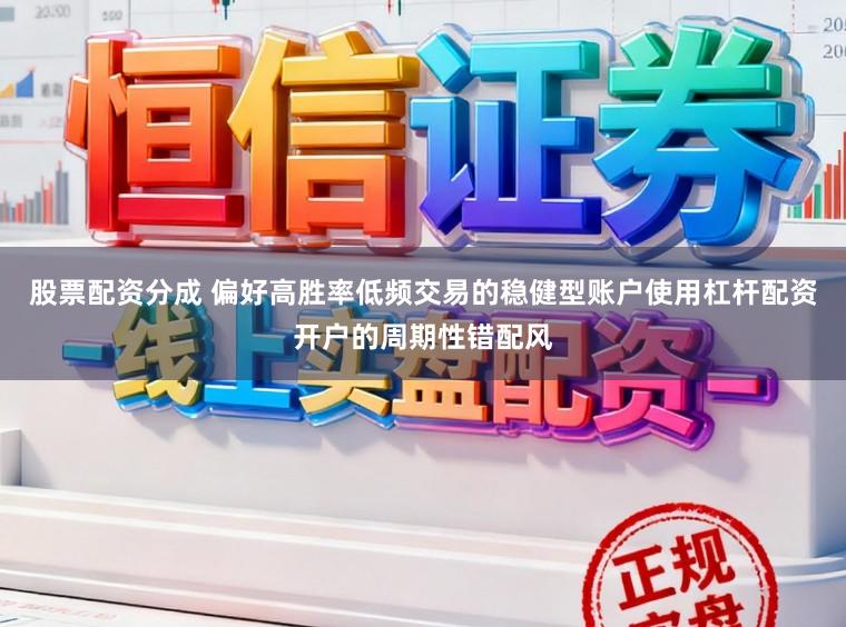 股票配资分成 偏好高胜率低频交易的稳健型账户使用杠杆配资开户的周期性错配风