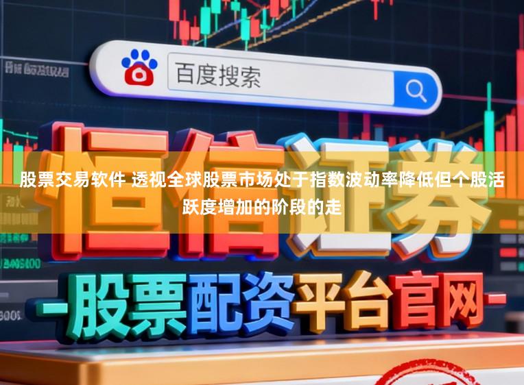 股票交易软件 透视全球股票市场处于指数波动率降低但个股活跃度增加的阶段的走
