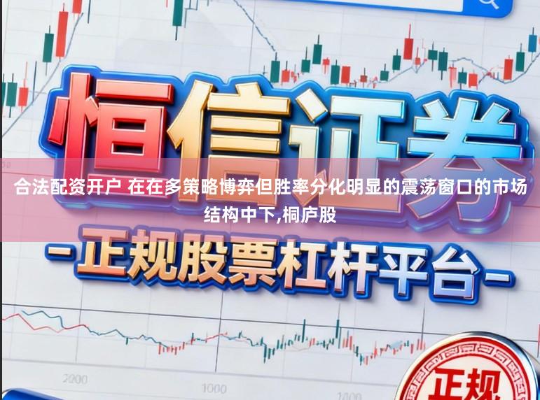 合法配资开户 在在多策略博弈但胜率分化明显的震荡窗口的市场结构中下,桐庐股
