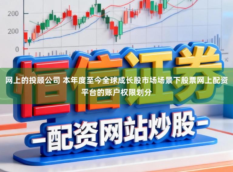 网上的投顾公司 本年度至今全球成长股市场场景下股票网上配资平台的账户权限划分