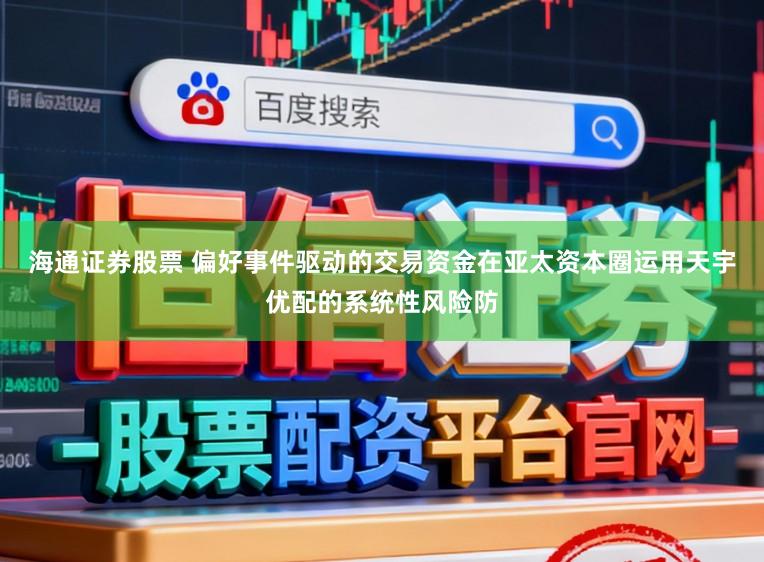 海通证券股票 偏好事件驱动的交易资金在亚太资本圈运用天宇优配的系统性风险防